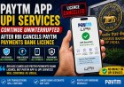 Paytm App, UPI & Services Continue Uninterrupted After RBI Cancels Paytm Payments Bank Licence